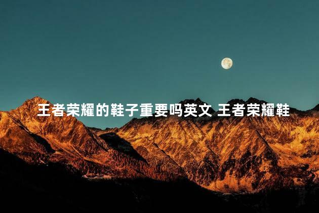 王者荣耀的鞋子重要吗英文 王者荣耀鞋子介绍